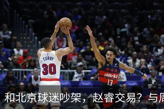 和北京球迷吵架，赵睿交易？与周琦互动，谁留意他表态，去向被曝光
