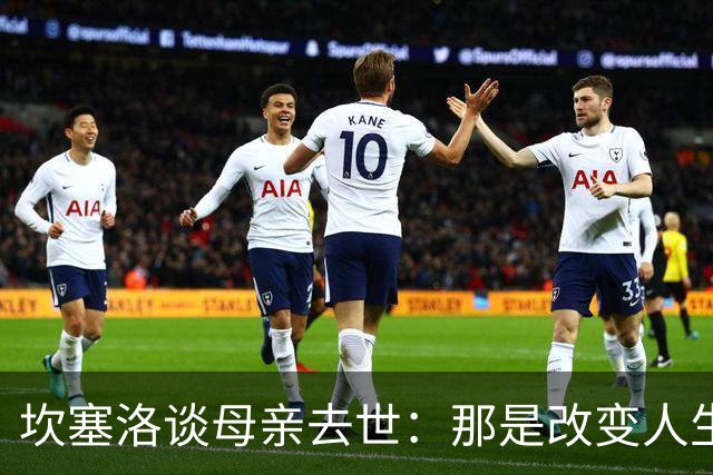 坎塞洛谈母亲去世：那是改变人生的瞬间，我无法把母亲从车底救出
