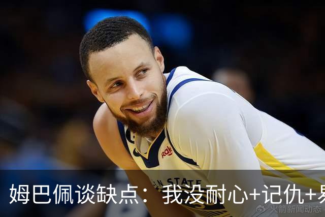 姆巴佩谈缺点：我没耐心+记仇+易冲动，我有时过于直接会讨人厌