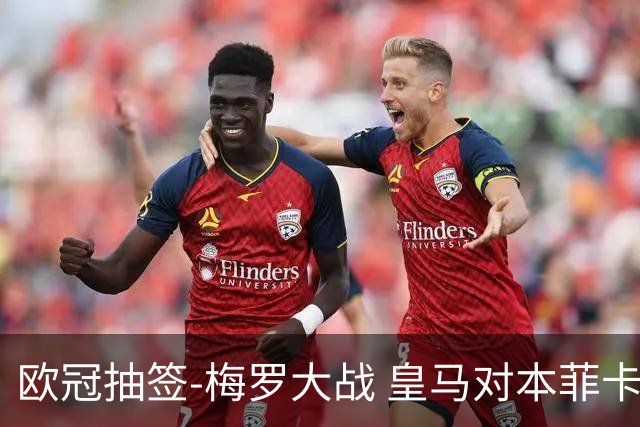 欧冠抽签-梅罗大战 皇马对本菲卡拜仁对杀马竞