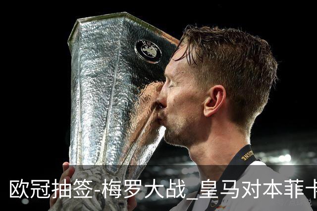 欧冠抽签-梅罗大战 皇马对本菲卡拜仁对杀马竞