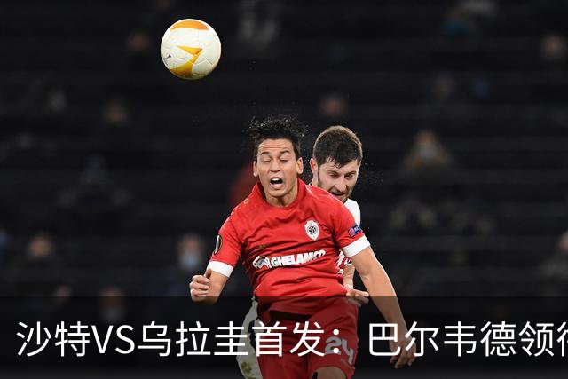 沙特VS乌拉圭首发：巴尔韦德领衔 努涅斯乌加特登场